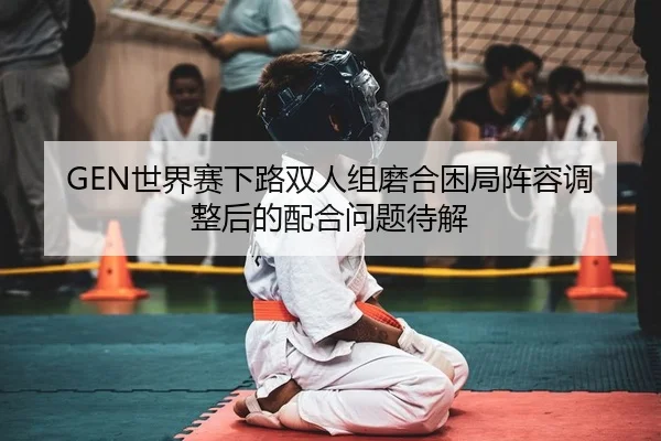 shi-jie-sai-xia-lu-shuang-ren-zu-mo-he-kun-ju-zhen-rong-tiao-zheng-hou-de-pei-he-wen-ti-dai-jie-2-396.jpg